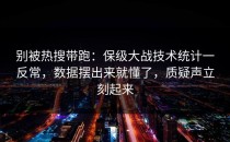 别被热搜带跑：保级大战技术统计一反常，数据摆出来就懂了，质疑声立刻起来