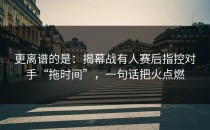 更离谱的是：揭幕战有人赛后指控对手“拖时间”，一句话把火点燃