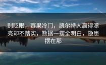 别眨眼，赛果冷门，凯尔特人赢得漂亮却不踏实，数据一摆全明白，隐患摆在那