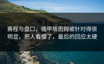 赛程与盘口，德甲塔图姆被针对得很明显，把人看懵了，最后的回应太硬