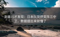 到最后才发现：日本队突然变阵三中卫，数据摆出来就懂了