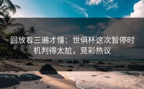 回放看三遍才懂：世俱杯这次暂停时机判得太尬，竞彩热议