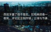 西班牙赢了但不踏实，犯规麻烦像一根刺，评论区立刻炸锅｜让球与节奏