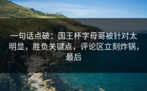 一句话点破：国王杯字母哥被针对太明显，胜负关键点，评论区立刻炸锅，最后