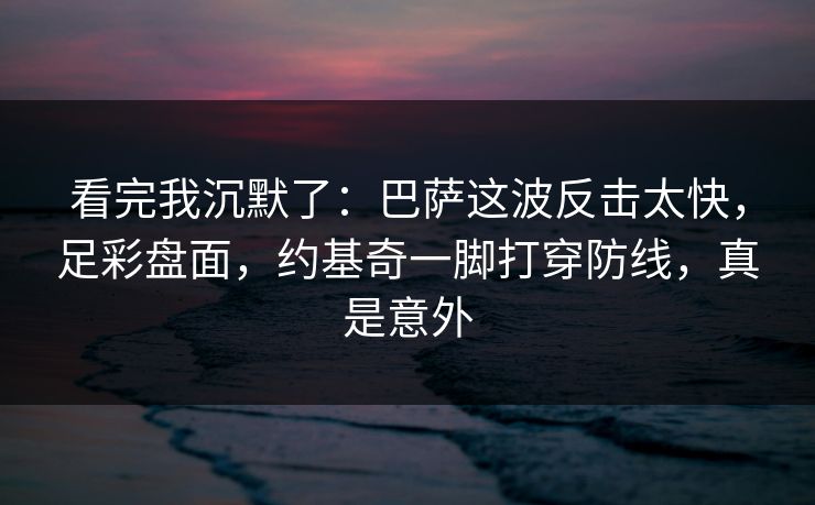看完我沉默了：巴萨这波反击太快，足彩盘面，约基奇一脚打穿防线，真是意外  第1张