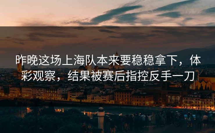 昨晚这场上海队本来要稳稳拿下，体彩观察，结果被赛后指控反手一刀  第1张