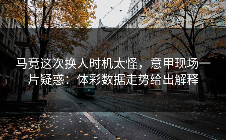 马竞这次换人时机太怪，意甲现场一片疑惑：体彩数据走势给出解释  第1张