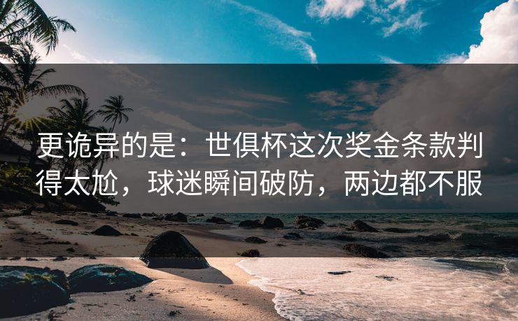更诡异的是：世俱杯这次奖金条款判得太尬，球迷瞬间破防，两边都不服  第1张