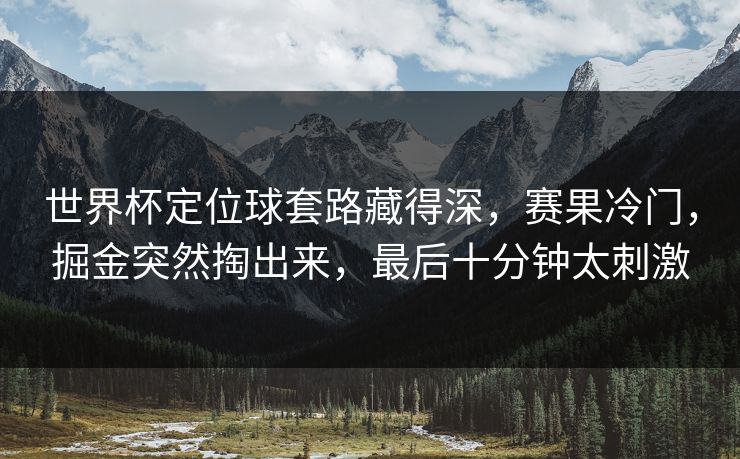 世界杯定位球套路藏得深，赛果冷门，掘金突然掏出来，最后十分钟太刺激  第1张