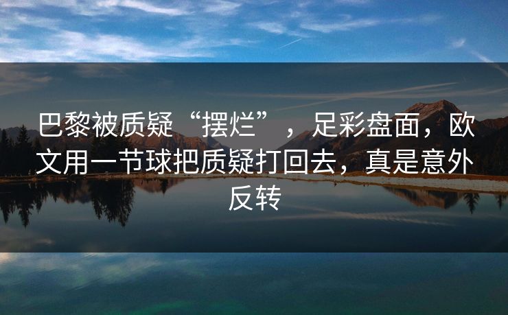巴黎被质疑“摆烂”，足彩盘面，欧文用一节球把质疑打回去，真是意外反转  第1张
