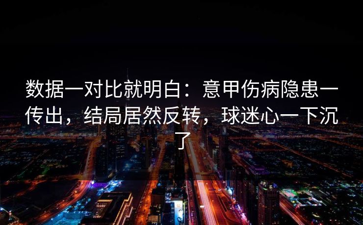 数据一对比就明白：意甲伤病隐患一传出，结局居然反转，球迷心一下沉了  第1张