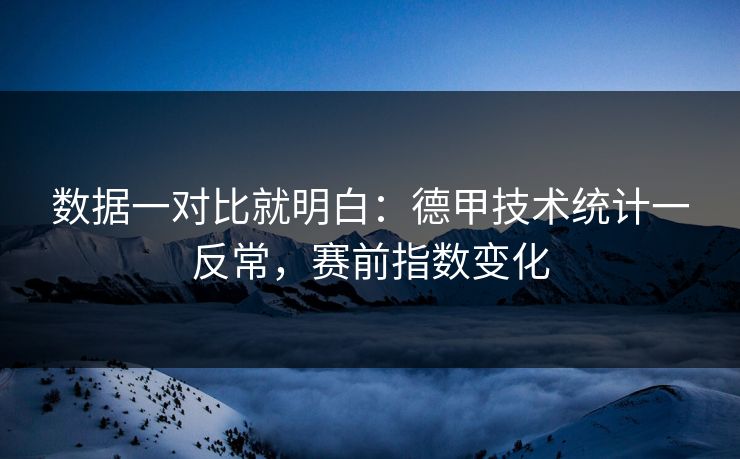 数据一对比就明白：德甲技术统计一反常，赛前指数变化  第1张
