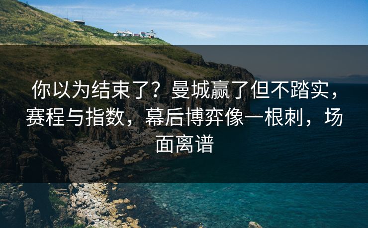 你以为结束了?曼城赢了但不踏实,赛程与指数,幕后博弈像一根刺,场面离谱 第1张 你以为结束了?曼城赢了但不踏实,赛程与指数,幕后博弈像一根刺,场面离谱 第1张