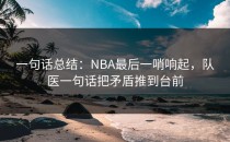一句话总结：NBA最后一哨响起，队医一句话把矛盾推到台前