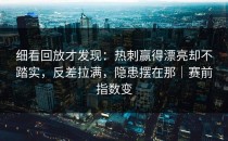 细看回放才发现：热刺赢得漂亮却不踏实，反差拉满，隐患摆在那｜赛前指数变