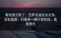 看完我沉默了：巴萨这波反击太快，足彩盘面，约基奇一脚打穿防线，真是意外
