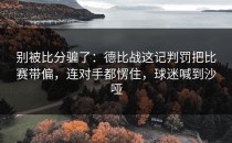 别被比分骗了：德比战这记判罚把比赛带偏，连对手都愣住，球迷喊到沙哑