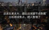 这波反差太大：德比战关键节点数据分析师成焦点，把人整懵了