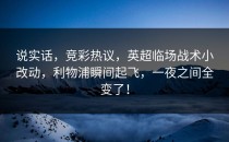 说实话，竞彩热议，英超临场战术小改动，利物浦瞬间起飞，一夜之间全变了！