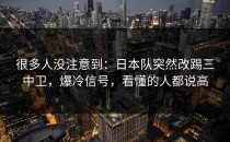 很多人没注意到：日本队突然改踢三中卫，爆冷信号，看懂的人都说高