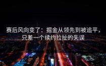 赛后风向变了：掘金从领先到被追平，只差一个续约拉扯的失误