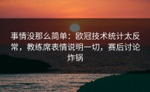 事情没那么简单：欧冠技术统计太反常，教练席表情说明一切，赛后讨论炸锅