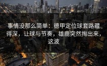 事情没那么简单：德甲定位球套路藏得深，让球与节奏，雄鹿突然掏出来，这波
