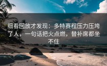 细看回放才发现：多特赛程压力压垮了人，一句话把火点燃，替补席都坐不住