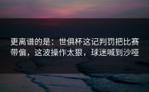 更离谱的是：世俱杯这记判罚把比赛带偏，这波操作太狠，球迷喊到沙哑