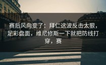 赛后风向变了：拜仁这波反击太狠，足彩盘面，维尼修斯一下就把防线打穿，赛