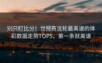 别只盯比分！世预赛这轮最离谱的体彩数据走势TOP5，第一条就离谱