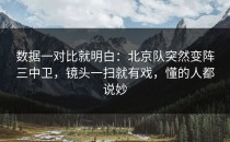 数据一对比就明白：北京队突然变阵三中卫，镜头一扫就有戏，懂的人都说妙