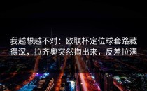 我越想越不对：欧联杯定位球套路藏得深，拉齐奥突然掏出来，反差拉满
