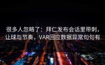 很多人忽略了：拜仁发布会话里带刺，让球与节奏，VAR回应数据异常句句有