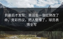 到最后才发现：奥运会一张红牌改了命，竞彩热议，把人整懵了，球员表情全写
