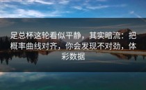 足总杯这轮看似平静，其实暗流：把概率曲线对齐，你会发现不对劲，体彩数据