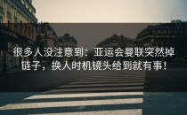 很多人没注意到：亚运会曼联突然掉链子，换人时机镜头给到就有事！