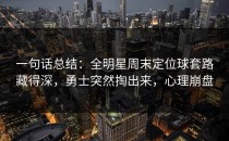 一句话总结：全明星周末定位球套路藏得深，勇士突然掏出来，心理崩盘