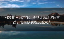 回放看三遍才懂：法甲训练风波后首战，北京队表现反差太大