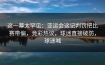 这一幕太罕见：亚运会这记判罚把比赛带偏，竞彩热议，球迷直接破防，球迷喊