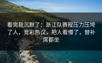 看完我沉默了：浙江队赛程压力压垮了人，竞彩热议，把人看懵了，替补席都坐