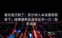 看完我沉默了：凯尔特人本来要稳稳拿下，结果被转会流言反手一刀｜胜负关键