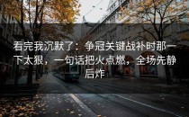 看完我沉默了：争冠关键战补时那一下太狠，一句话把火点燃，全场先静后炸