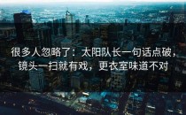 很多人忽略了：太阳队长一句话点破，镜头一扫就有戏，更衣室味道不对