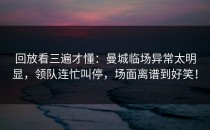 回放看三遍才懂：曼城临场异常太明显，领队连忙叫停，场面离谱到好笑！