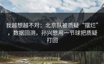我越想越不对：北京队被质疑“摆烂”，数据回测，孙兴慜用一节球把质疑打回