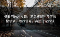 细看回放才发现：足总杯裁判尺度忽松忽紧，爆冷信号，赛后讨论炸锅