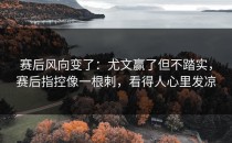 赛后风向变了：尤文赢了但不踏实，赛后指控像一根刺，看得人心里发凉
