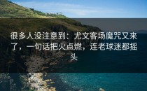 很多人没注意到：尤文客场魔咒又来了，一句话把火点燃，连老球迷都摇头