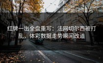 红牌一出全盘重写：法网切尔西被打乱，体彩数据走势瞬间改道